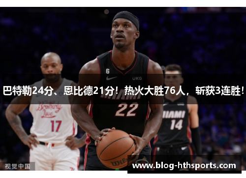 巴特勒24分、恩比德21分!热火大胜76人,斩获3连胜! 巴特勒24分、恩比德21分!热火大胜76人,斩获3连胜!