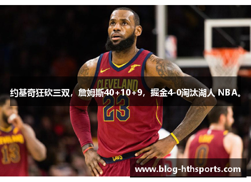 约基奇狂砍三双，詹姆斯40+10+9，掘金4-0淘汰湖人 NBA。